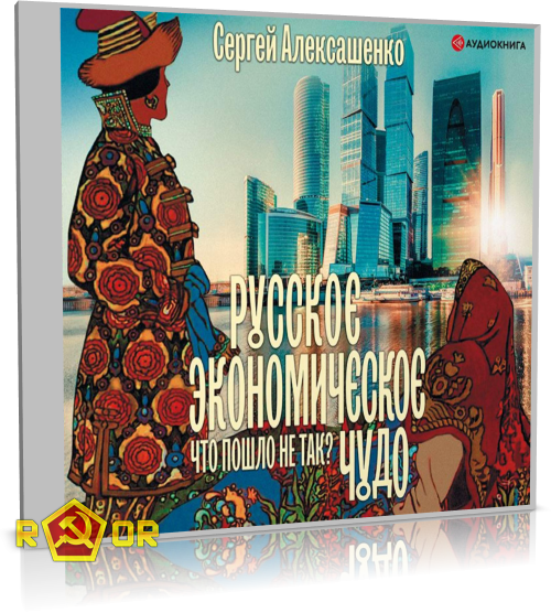 Сергей Алексашенко - Русское экономическое чудо: что пошло не так? (2019) MP3 скачать торрент