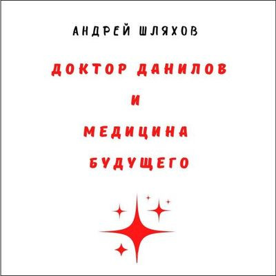 Шляхов Андрей - Доктор Данилов и медицина будущего (2023) MP3 скачать торрент