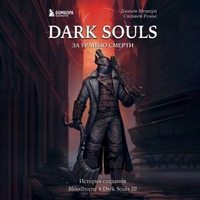 Дамьен Мешери, Сильвен Ромье - Dark Souls: за гранью смерти. Книга 2. История создания Bloodborne, Dark Souls III (2023) MP3 скачать торрент