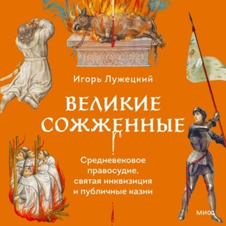 Игорь Лужецкий - Великие сожженные. Средневековое правосудие, святая инквизиция и публичные казни (2024) МР3 скачать торрент