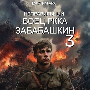 Максим Арх - Неправильный солдат Забабашкин 3. Неправильный боец РККА ЗАБАБАШКИН (2024) МР3 скачать торрент