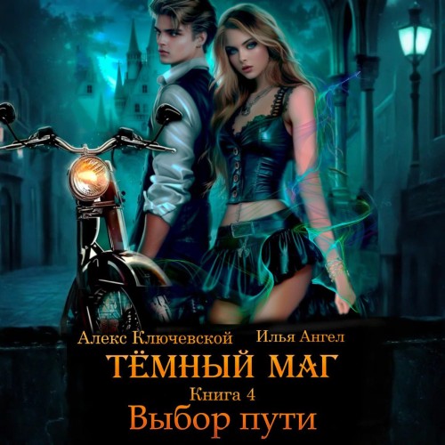 Алекс Ключевской, Ангел Илья - Тёмный маг. Книга 4. Выбор пути (2025) МР3 скачать торрент